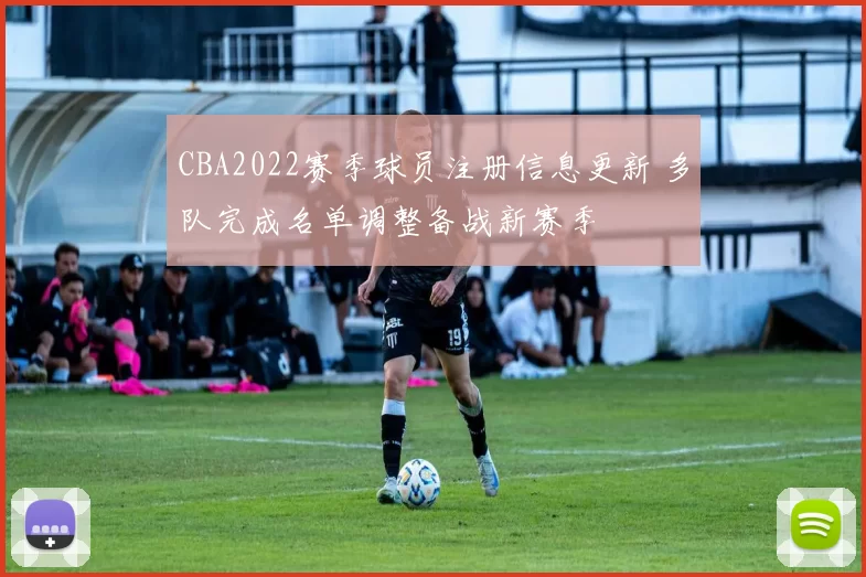 CBA2022赛季球员注册信息更新 多队完成名单调整备战新赛季