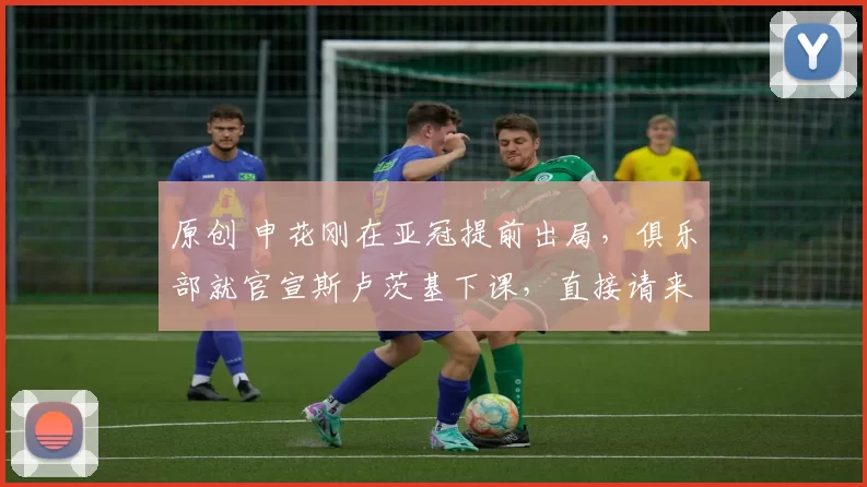 原创 申花刚在亚冠提前出局，俱乐部就官宣斯卢茨基下课，直接请来施密特执教被辟谣