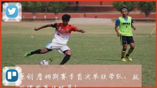 原创 詹姆斯赛季首次单核带队，就获得周最佳球员！