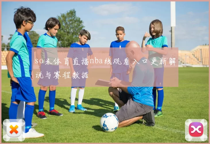 so米体育直播nba线观看入口更新解说与赛程数据