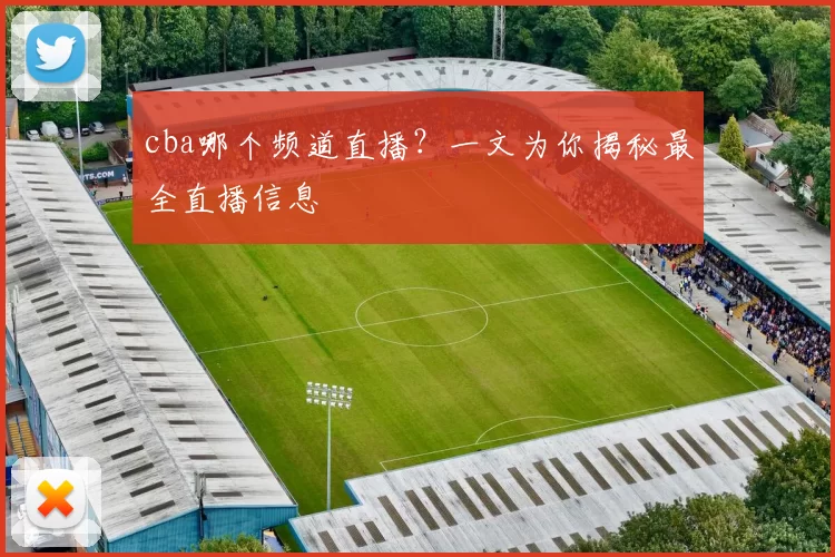 cba哪个频道直播？一文为你揭秘最全直播信息