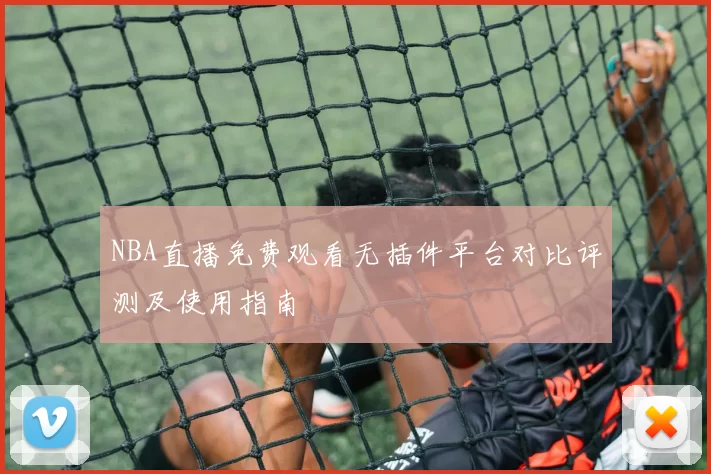 NBA直播免费观看无插件平台对比评测及使用指南