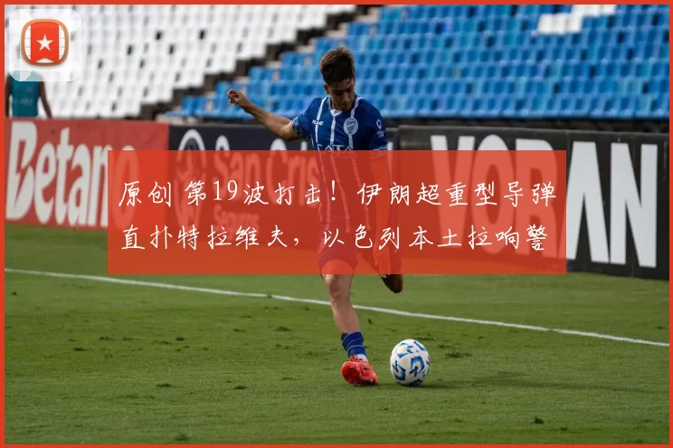 原创 第19波打击！伊朗超重型导弹直扑特拉维夫，以色列本土拉响警报，特朗普向31国求助