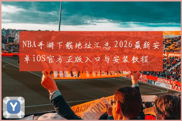NBA手游下载地址汇总 2026最新安卓iOS官方正版入口与安装教程