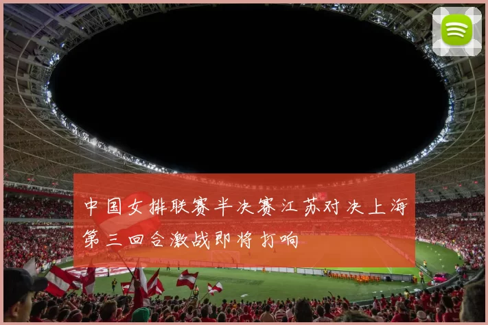 中国女排联赛半决赛江苏对决上海第三回合激战即将打响