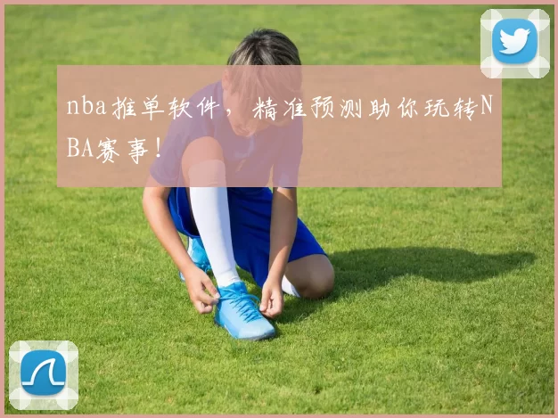nba推单软件，精准预测助你玩转NBA赛事！