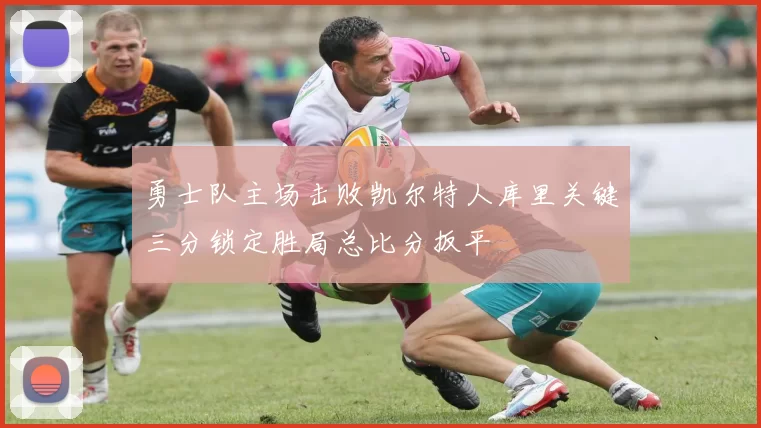 勇士队主场击败凯尔特人库里关键三分锁定胜局总比分扳平