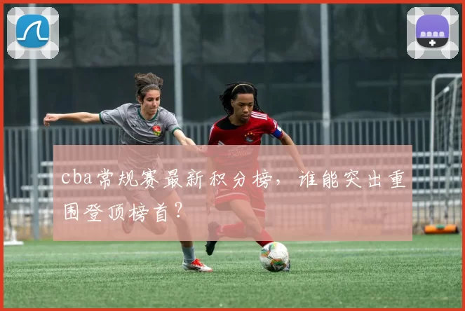 cba常规赛最新积分榜，谁能突出重围登顶榜首？