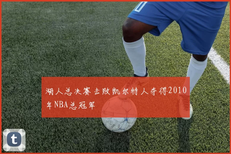 湖人总决赛击败凯尔特人夺得2010年NBA总冠军