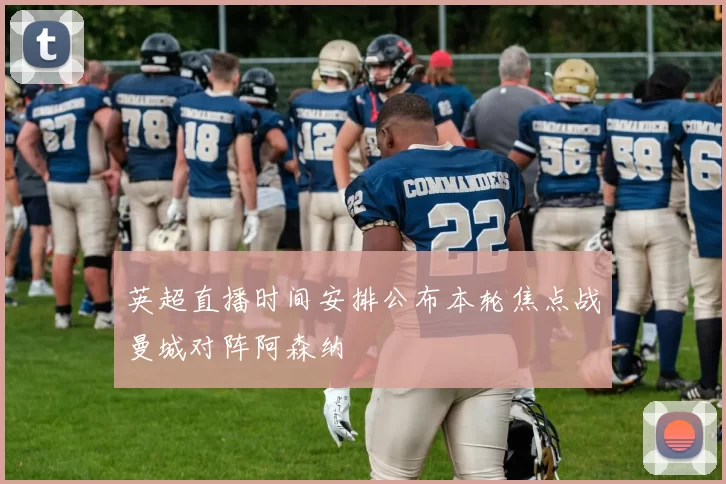 英超直播时间安排公布本轮焦点战曼城对阵阿森纳