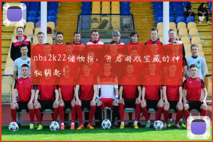 nba2k22储物柜，开启游戏宝藏的神秘钥匙！