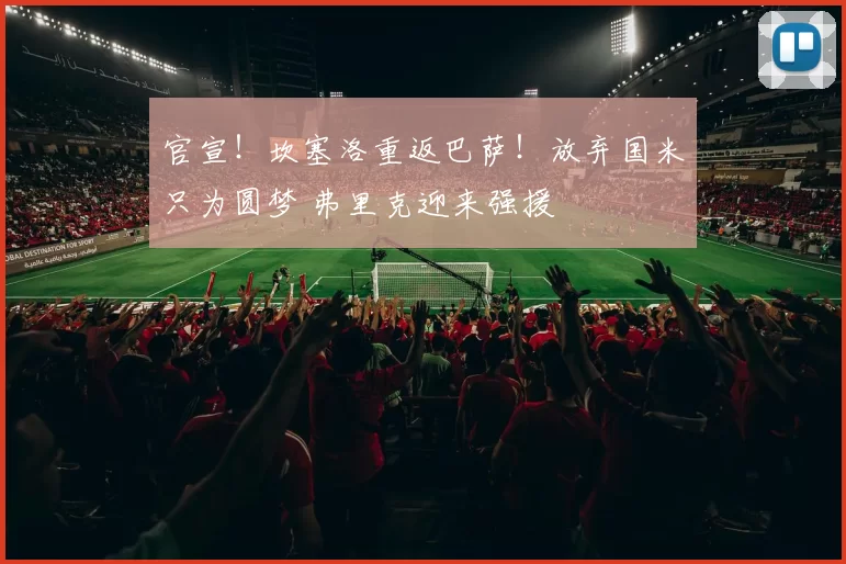 官宣！坎塞洛重返巴萨！放弃国米只为圆梦 弗里克迎来强援